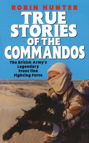 True Stories Of The Commandos: The British Army's Legendary Front line Fighting Force