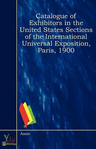Catalogue of Exhibitors in the United States Sections of the International Universal Exposition, Paris, 1900