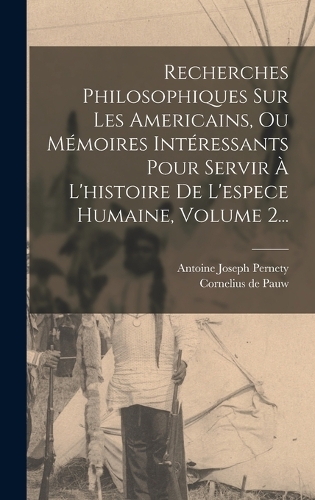 Recherches Philosophiques Sur Les Americains, Ou Mémoires Intéressants Pour Servir À L'histoire De L'espece Humaine, Volume 2...