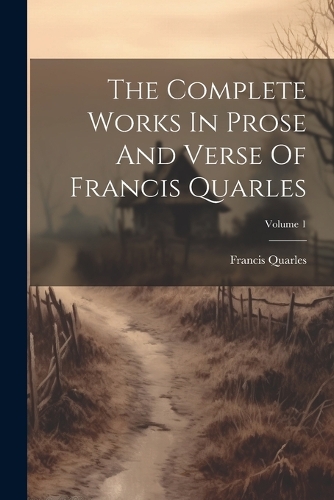Complete Works In Prose And Verse Of Francis Quarles; Volume 1