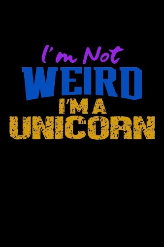 I'm Not Weird I'm A Unicorn