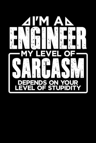 I'm a Engineer My Level of Sarcasm Depends on your Level of Stupidity