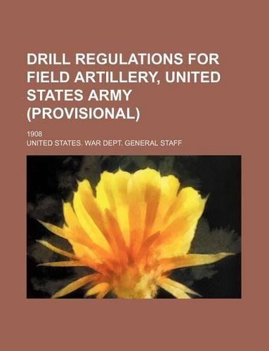 Drill Regulations for Field Artillery, United States Army (Provisional); 1908: (English)
