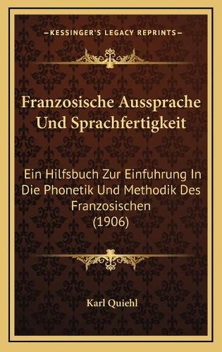 Franzosische Aussprache Und Sprachfertigkeit: Ein Hilfsbuch Zur Einfuhrung In Die Phonetik Und Methodik Des Franzosischen (1906)