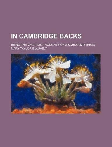 In Cambridge Backs; Being the Vacation Thoughts of a Schoolmistress: (English)