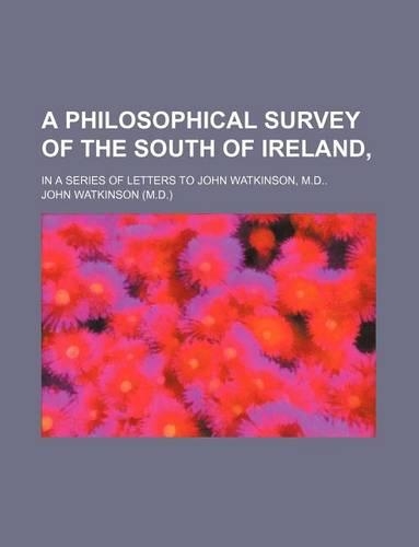 A Philosophical Survey of the South of Ireland; In a Series of Letters to John Watkinson, M.D: (English)
