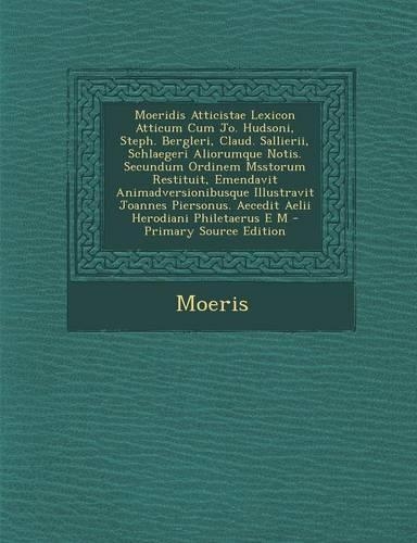 Moeridis Atticistae Lexicon Atticum Cum Jo. Hudsoni, Steph. Bergleri, Claud. Sallierii, Schlaegeri Aliorumque Notis. Secundum Ordinem Msstorum Restituit, Emendavit Animadversionibusque Illustravit Joannes Piersonus. Aecedit Aelii Herodiani Philetae