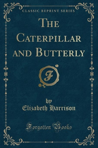 The Caterpillar and Butterly (Classic Reprint): (English)