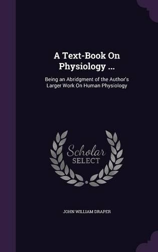 A Text-Book On Physiology ...: Being an Abridgment of the Author's Larger Work On Human Physiology