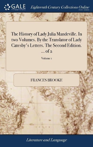 The History of Lady Julia Mandeville. in Two Volumes. by the Translator of Lady Catesby's Letters. the Second Edition. ... of 2; Volume 1