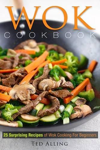 Wok Cookbook - 25 Surprising Recipes of Wok Cooking for Beginners
