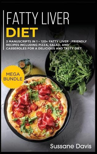 Fatty Liver Diet: MEGA BUNDLE - 3 Manuscripts in 1 - 120+ Fatty liver - friendly recipes including pizza, salad, and casseroles for a delicious and tasty diet