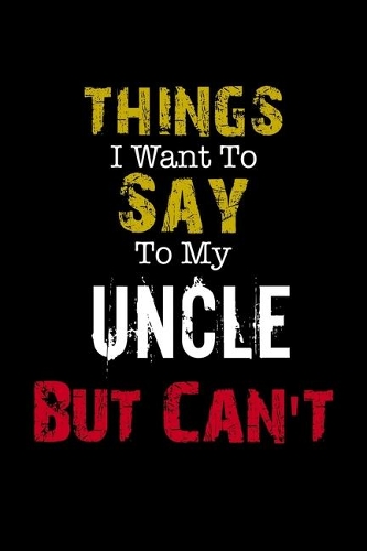 Things I Want to Say to My Uncle But Can't 