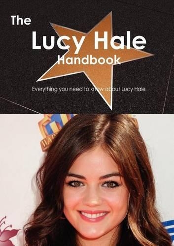 The Lucy Hale Handbook - Everything You Need to Know about Lucy Hale