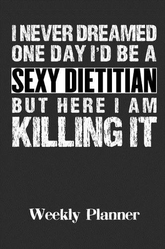 I Never Dreamed One Day I'll Be a Sexy Dietitian But Here I Am Killing It: Weekly Planner
