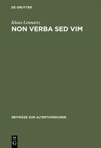 Non Verba sed VIM: Kritisch-Exegetische Untersuchungen Zu Den Fragmenten Archaischer Romischer Tragiker(54 Beitrage Zur Altertumskunde)