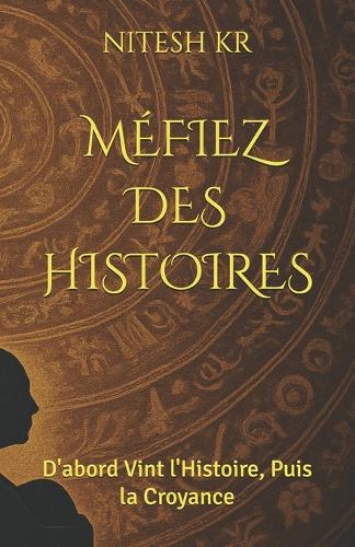 Méfiez Des Histoires: D'abord Vint l'Histoire, Puis la Croyance