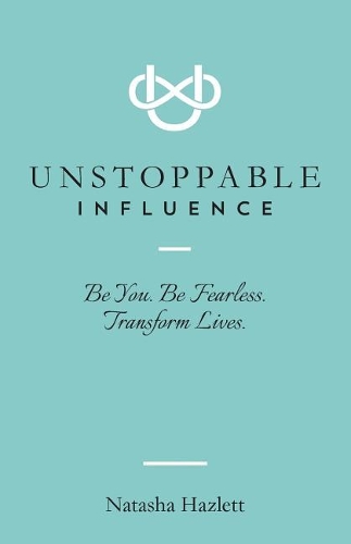 Unstoppable Influence: Be You. Be Fearless. Transform Lives