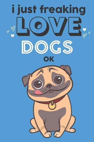 I Just Freaking Love Dogs Ok