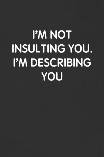 I'm Not Insulting You. I'm Describing You