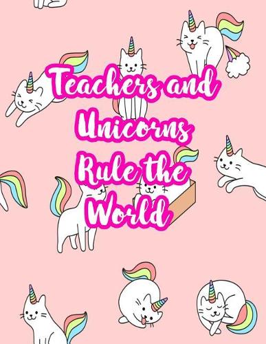Teachers and Unicorns Rule the World: Cute Lined Journal Notebook Lesson Planner and Grade Book with Funny Quote and Unicorn Cover - Perfect for Teacher Appreciation Gifts, End of the Ye