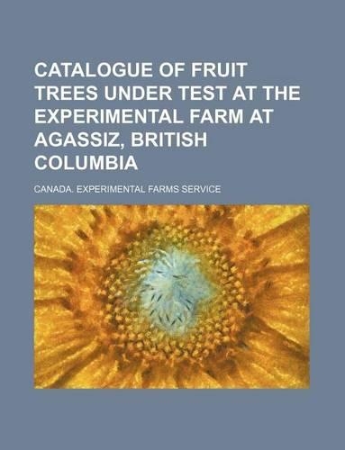 Catalogue of Fruit Trees Under Test at the Experimental Farm at Agassiz, British Columbia