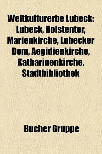 Weltkulturerbe Lubeck: Lubeck, Holstentor, Marienkirche, Lubecker Dom, Aegidienkirche, Katharinenkirche, Stadtbibliothek(German)