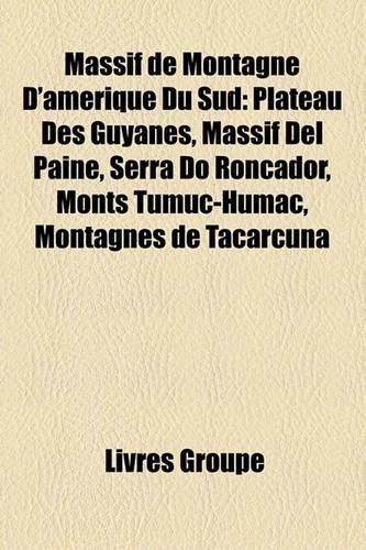 Massif de Montagne D'Amrique Du Sud: Plateau Des Guyanes, Massif del Paine, Serra Do Roncador, Monts Tumuc-Humac, Montagnes de Tacarcuna(French)
