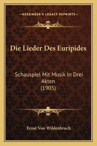 Die Lieder Des Euripides: Schauspiel Mit Musik In Drei Akten (1905)(German)