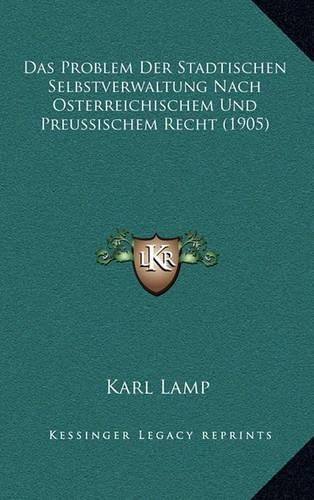 Das Problem Der Stadtischen Selbstverwaltung Nach Osterreichischem Und Preussischem Recht (1905)