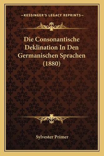 Die Consonantische Deklination In Den Germanischen Sprachen (1880)
