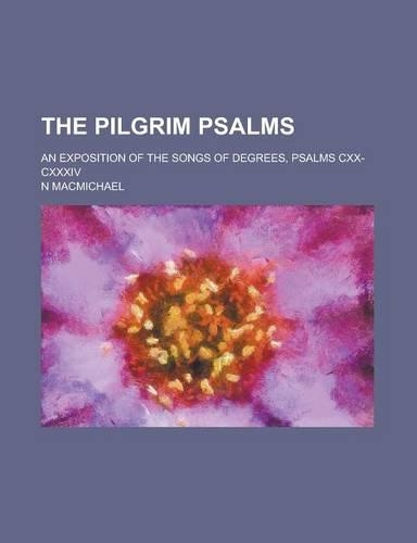 The Pilgrim Psalms; An Exposition of the Songs of Degrees, Psalms CXX-CXXXIV: (English)