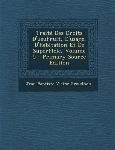 Traite Des Droits D'Usufruit, D'Usage, D'Habitation Et de Superficie, Volume 5: (French)