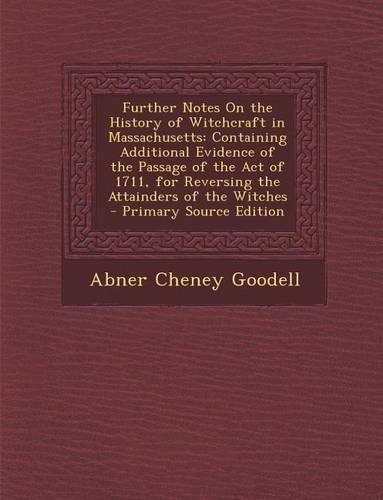 Further Notes on the History of Witchcraft in Massachusetts: Containing Additional Evidence of the Passage of the Act of 1711, for Reversing the Attai(English)