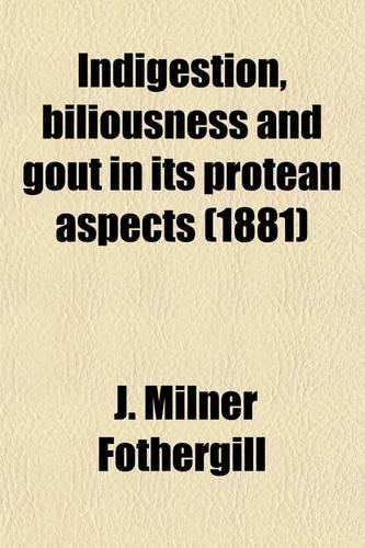 Indigestion, Biliousness and Gout in Its Protean Aspects