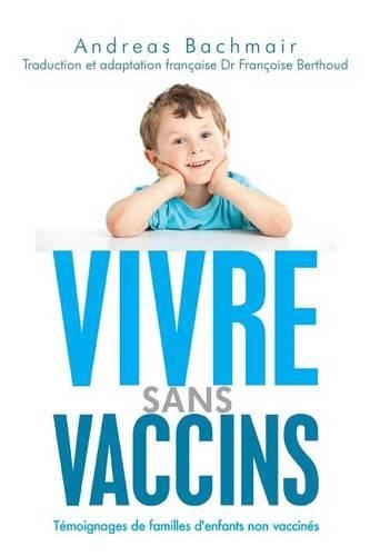 Vivre sans vaccins: Témoignages de familles d'enfants non vaccinés(French)