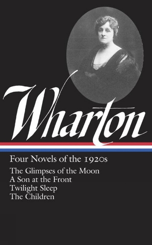 Edith Wharton: Four Novels Of The 1920s: The Glimpses of the Moon / A Son at the Front / Twilight Sleep / The Children