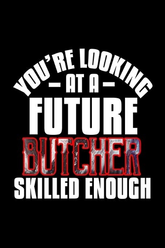 You're looking at a future butcher skilled enough: Notebook - Journal - Diary - 110 Lined pages - 6 x 9 in - 15.24 x 22.86 cm - Doodle Book - Funny Great Gift