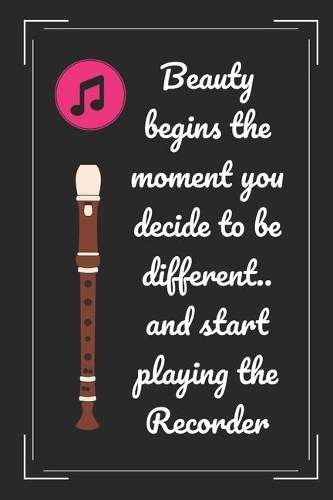 Beauty Begins The Moment You Decide To Be Different.. And Start Playing The Recorder: Novelty Lined Notebook / Journal To Write In Perfect Gift Item (6 x 9 inches)