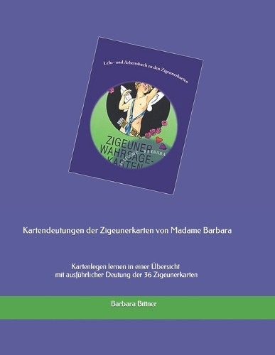 Kartendeutungen der Zigeunerkarten von Madame Barbara: Kartenlegen lernen in einer Übersicht mit ausführlicher Deutung der 36 Zigeunerkarten