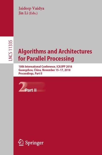 Algorithms and Architectures for Parallel Processing: 18th International Conference, ICA3PP 2018, Guangzhou, China, November 15-17, 2018, Proceedings, Part II(11335 Lecture Notes in Computer Science)