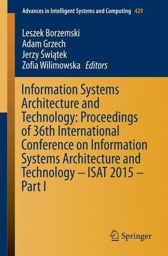 Information Systems Architecture and Technology: Proceedings of 36th International Conference on Information Systems Architecture and Technology – ISAT 2015 – Part I: (429 Advances in Intelligent Systems and Computing)