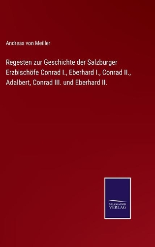 Regesten zur Geschichte der Salzburger Erzbischöfe Conrad I., Eberhard I., Conrad II., Adalbert, Conrad III. und Eberhard II.