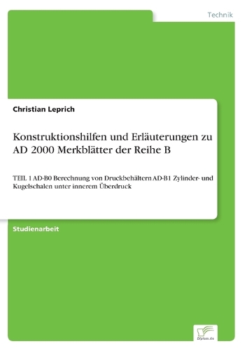 Konstruktionshilfen und Erläuterungen zu AD 2000 Merkblätter der Reihe B: TEIL 1 AD-B0 Berechnung von Druckbehältern AD-B1 Zylinder- und Kugelschalen unter innerem Überdruck