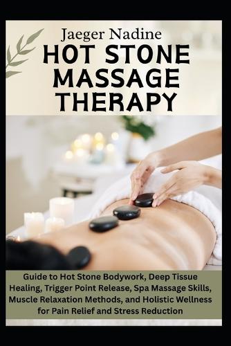 Hot Stone Massage Therapy: Guide to Hot Stone Bodywork, Deep Tissue Healing, Trigger Point Release, Spa Massage Skills, Muscle Relaxation Methods, and Holistic Wellness for Pa