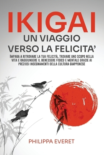 Ikigai Un Viaggio Verso La Felicita': Impara a ritrovare la tua felicità, trovare uno scopo nella vita e raggiungere il benessere fisico e mentale grazie ai preziosi insegnamenti giappon(1 Libri Su Come Avere Successo E Trovare Un Equilibrio Nella Vita Privata E Professionale)