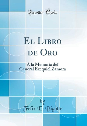 El Libro de Oro: A la Memoria del General Exequiel Zamora (Classic Reprint)