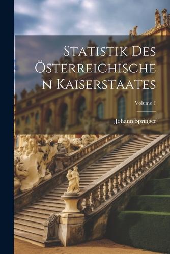 Statistik Des Österreichischen Kaiserstaates; Volume 1
