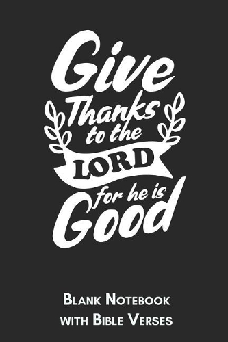 Give thanks to the Lord for He is Good Blank Notebook with Bible Verses