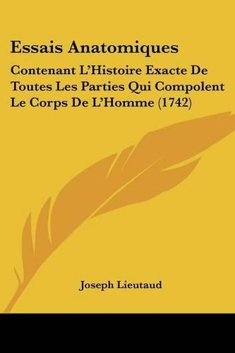 Essais Anatomiques: Contenant L'Histoire Exacte De Toutes Les Parties Qui Compolent Le Corps De L'Homme (1742)(French)